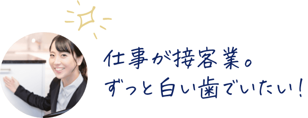 仕事が接客業。ずっと白い歯でいたい！