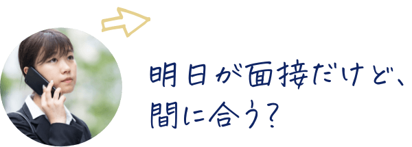 明日が面接だけど、間に合う？